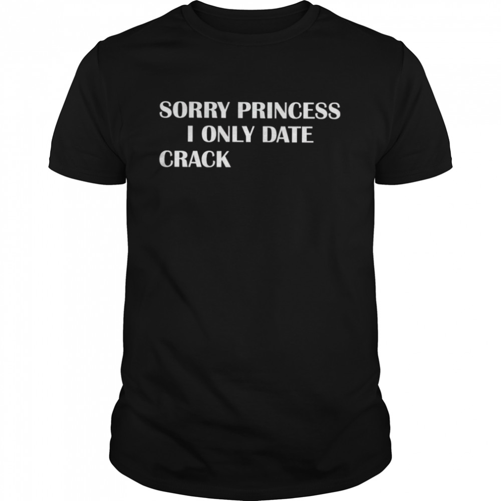 Sorry princess I only date crack shirt Classic Men's T-shirt