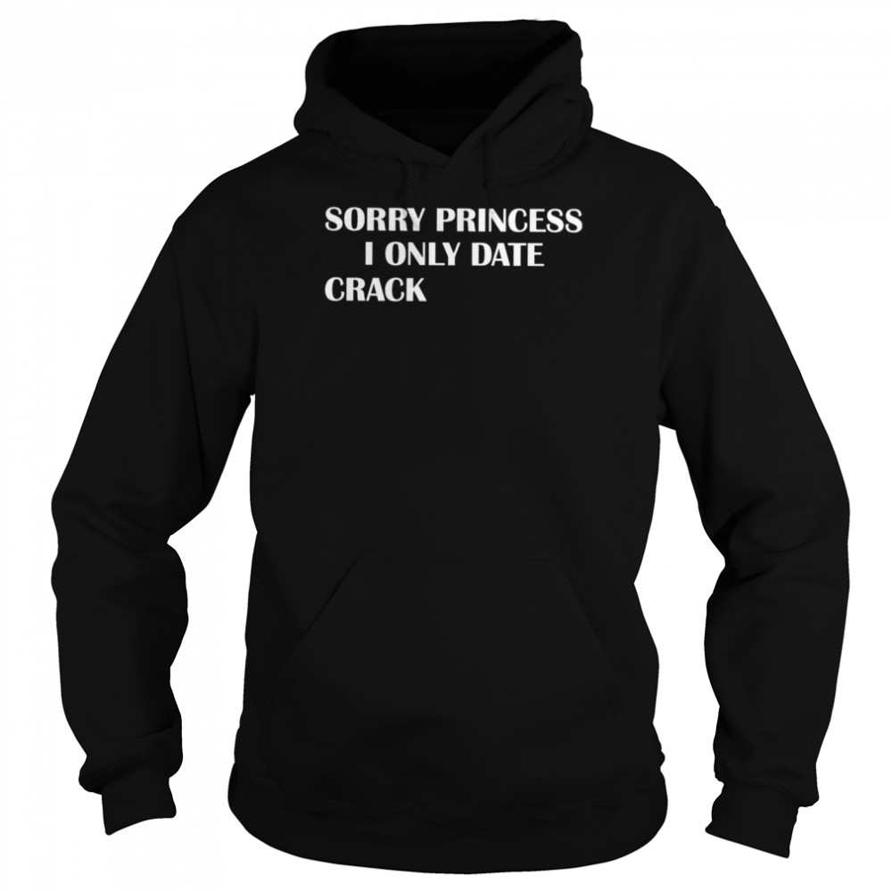 Sorry princess I only date crack shirt Unisex Hoodie