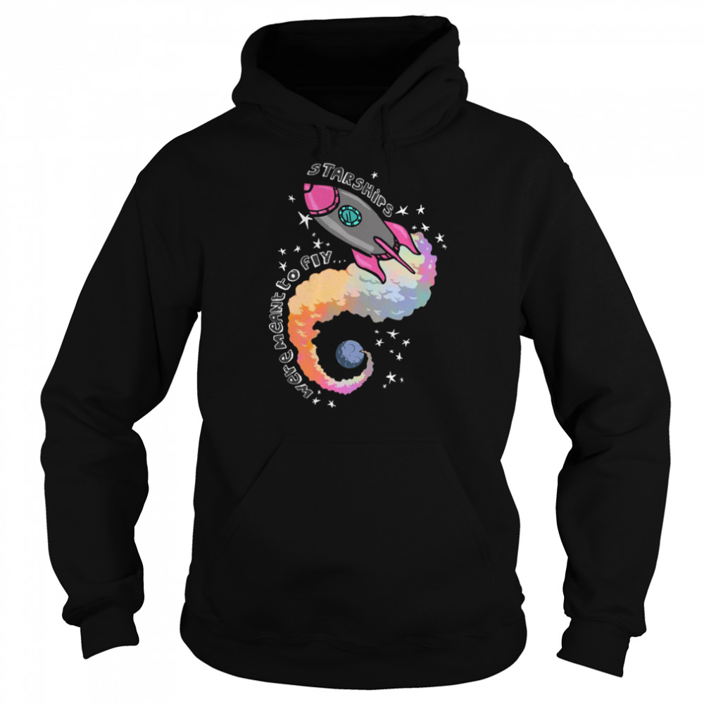 Starships Were Meant To Fly shirt Unisex Hoodie