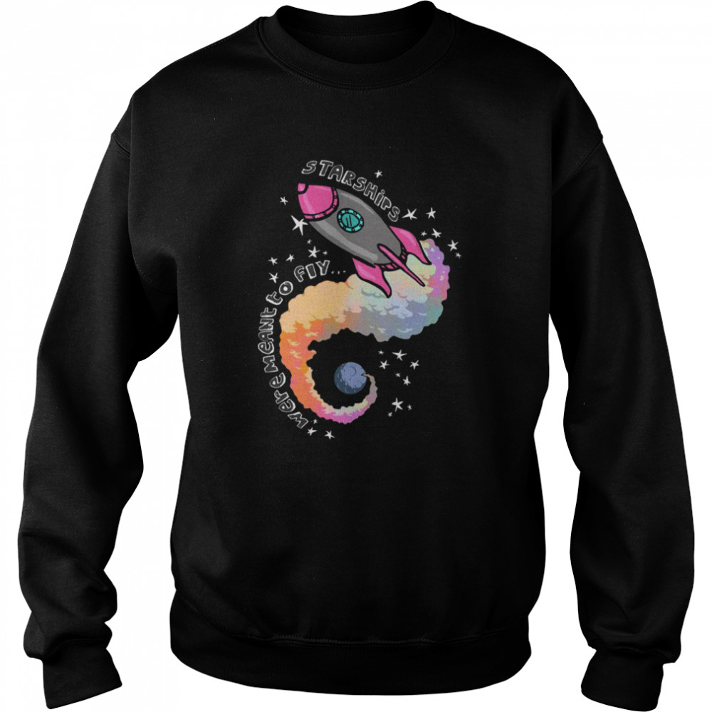 Starships Were Meant To Fly shirt Unisex Sweatshirt