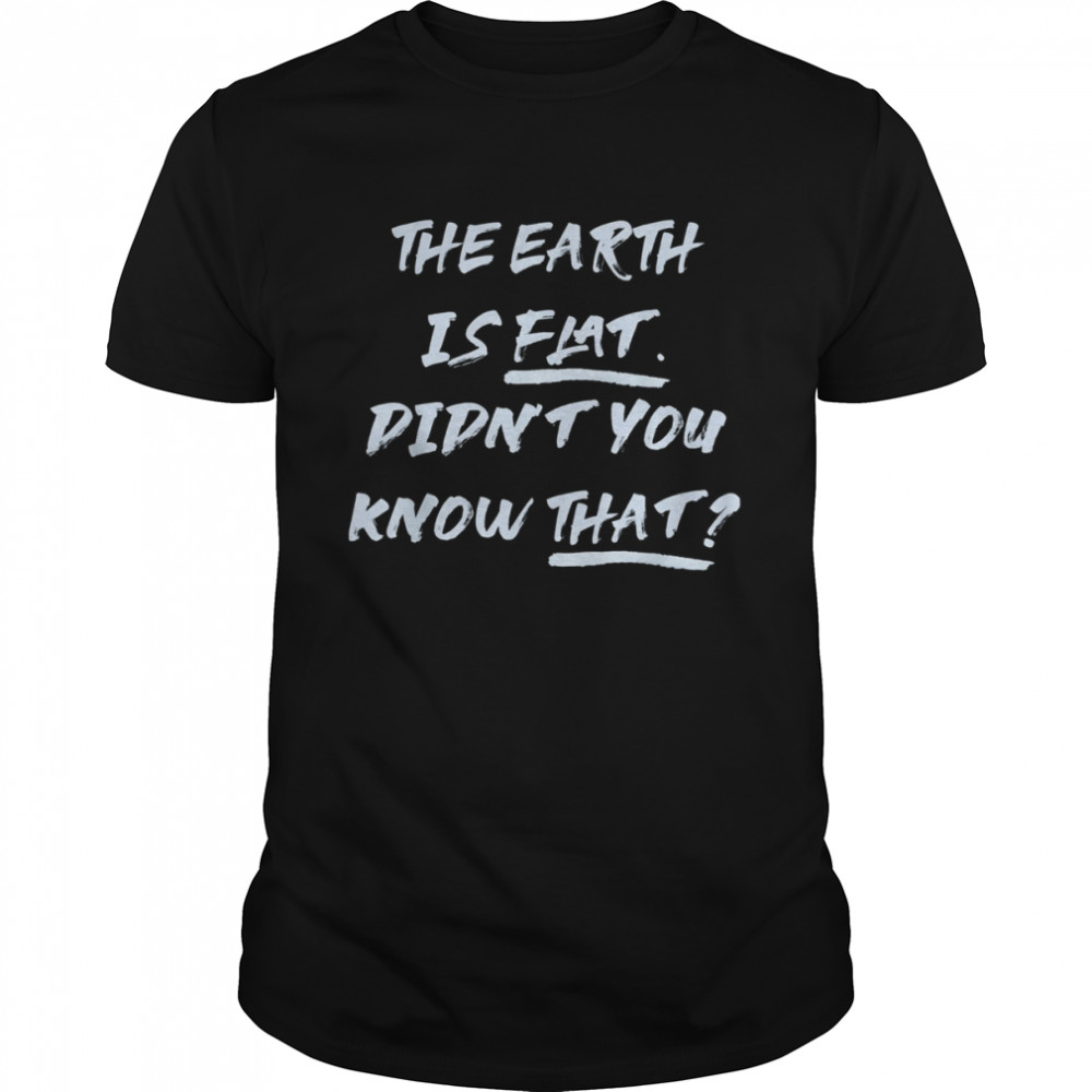 THE EARTH IS FLAT. DIDN’T YOU KNOW THAT T- Classic Men's T-shirt