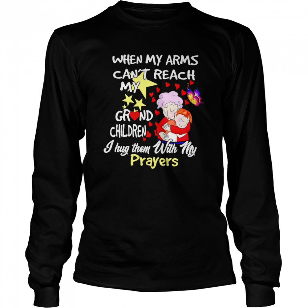 When my arms can’t reach my grandchildren I hug them with my prayers T-shirt Long Sleeved T-shirt