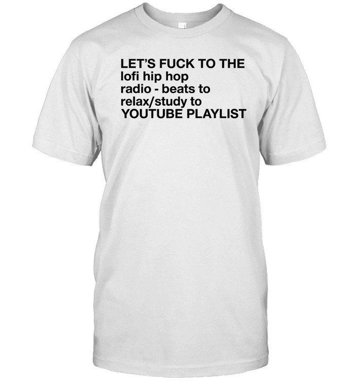 Let's Fuck To The Lofi Hip Hop Playlist T Shirt