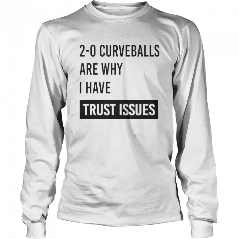 2-0 curveballs are why I have trust issues t-shirt Long Sleeved T-shirt