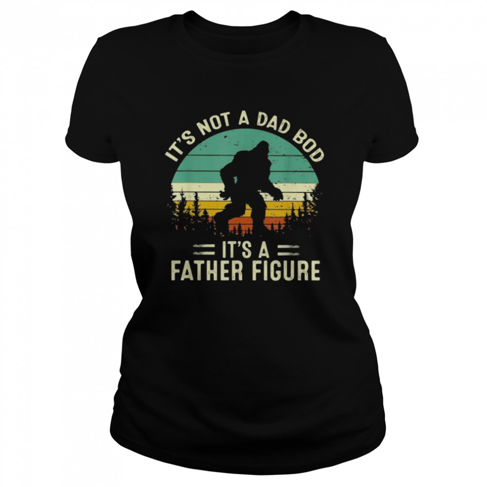 Bigfoot It’s not a Dad bod it’s a Father figure vintage shirt Classic Women's T-shirt