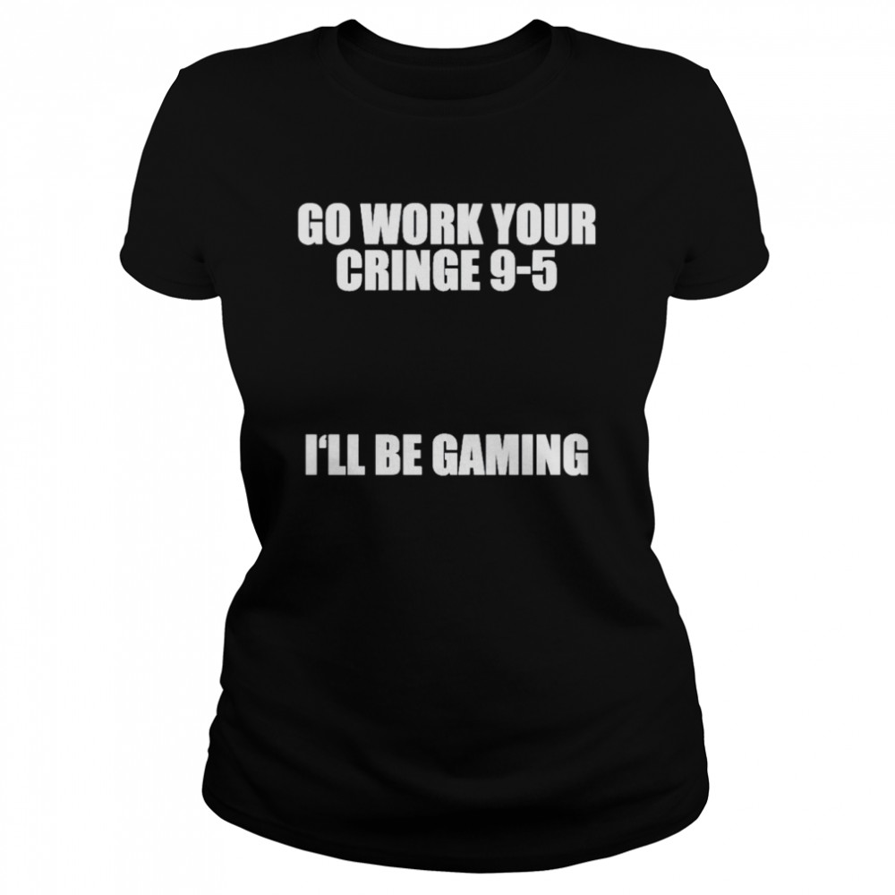 Go work your cringe 9-5 I’ll be gaming t-shirt Classic Women's T-shirt