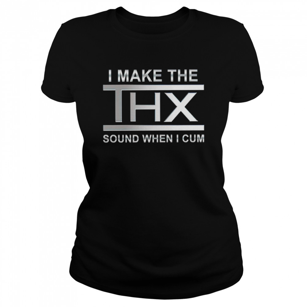 I make the thx sound when I cum shirt Classic Women's T-shirt