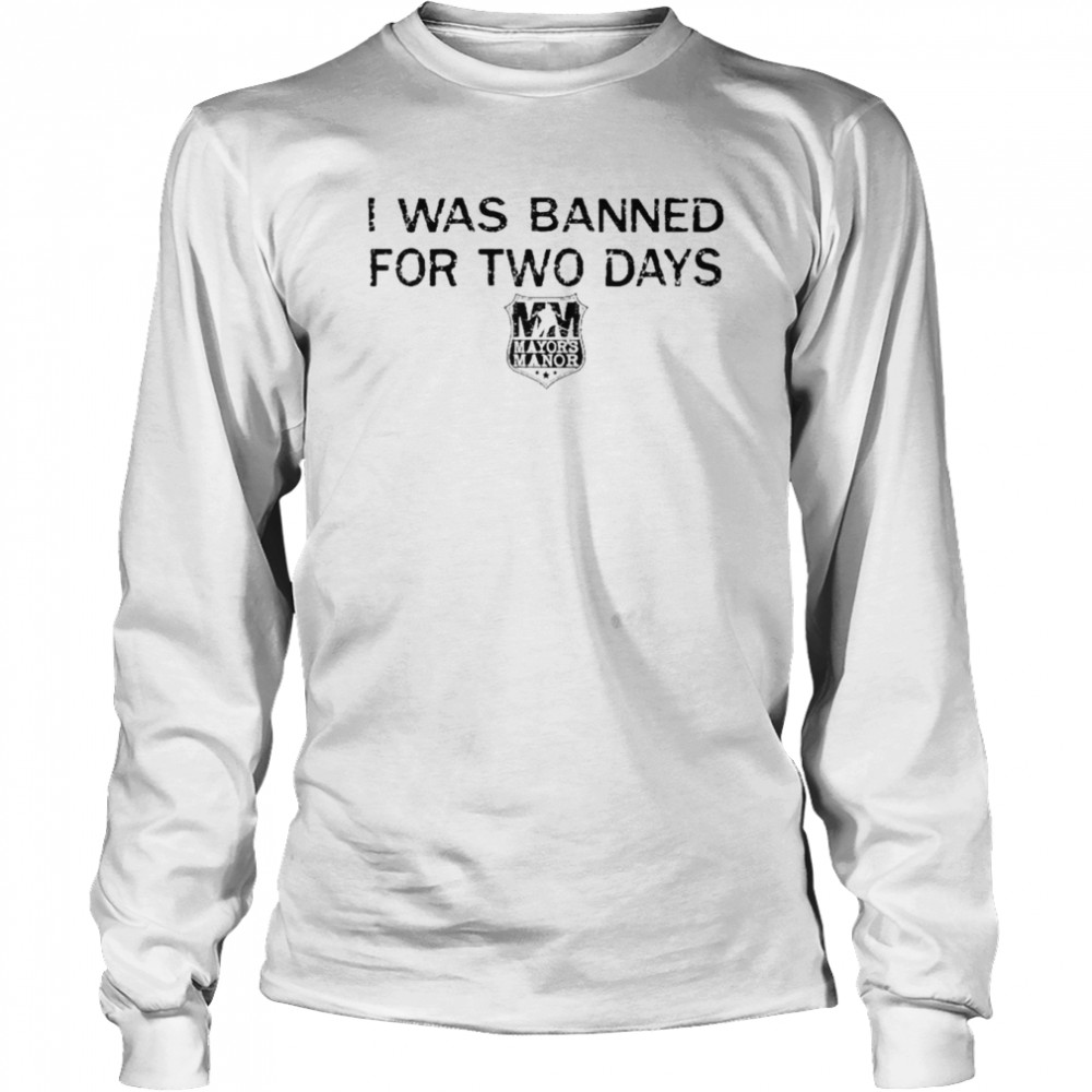 I was banned for two days T-shirt Long Sleeved T-shirt