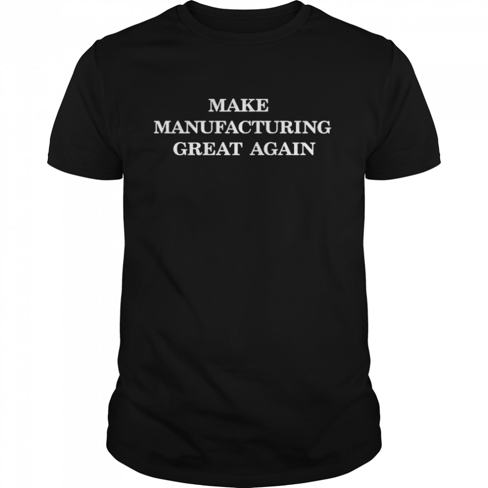 2022 Make manufacturing great again shirt Classic Men's T-shirt