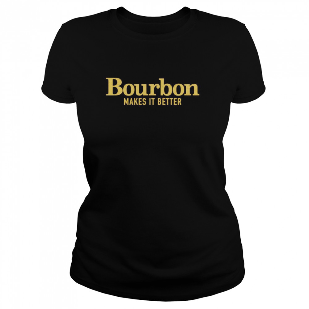 Bourbon makes it better shirt Classic Women's T-shirt