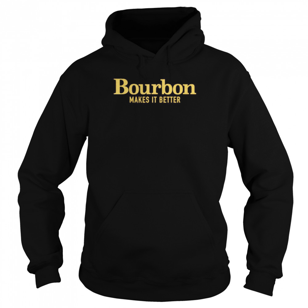 Bourbon makes it better shirt Unisex Hoodie