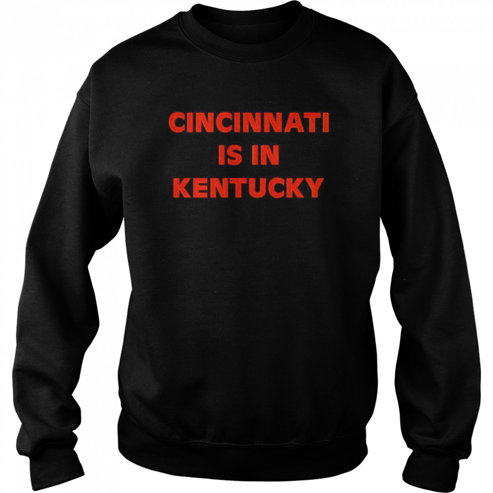 Cincinnati is in Kentucky shirt Unisex Sweatshirt