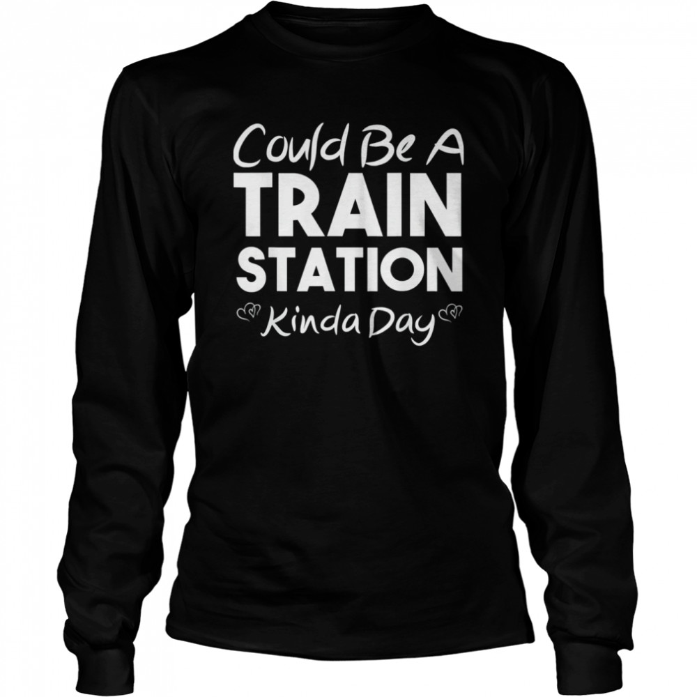 Could Be A Train Station Kinda Day T- Long Sleeved T-shirt