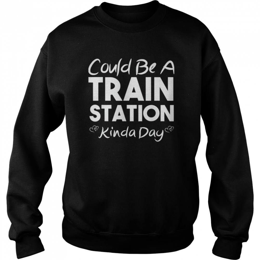 Could Be A Train Station Kinda Day T- Unisex Sweatshirt