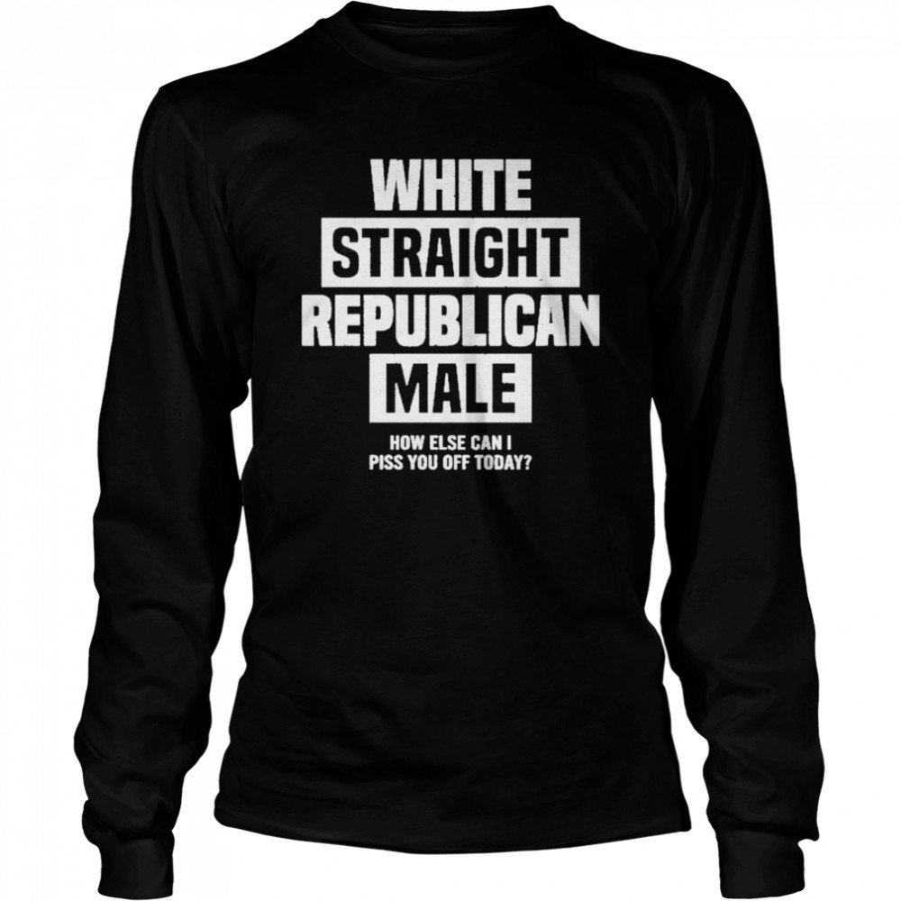 Cris Miller White Straight Republican Male How Else I Can Piss Off Today Long Sleeved T-shirt