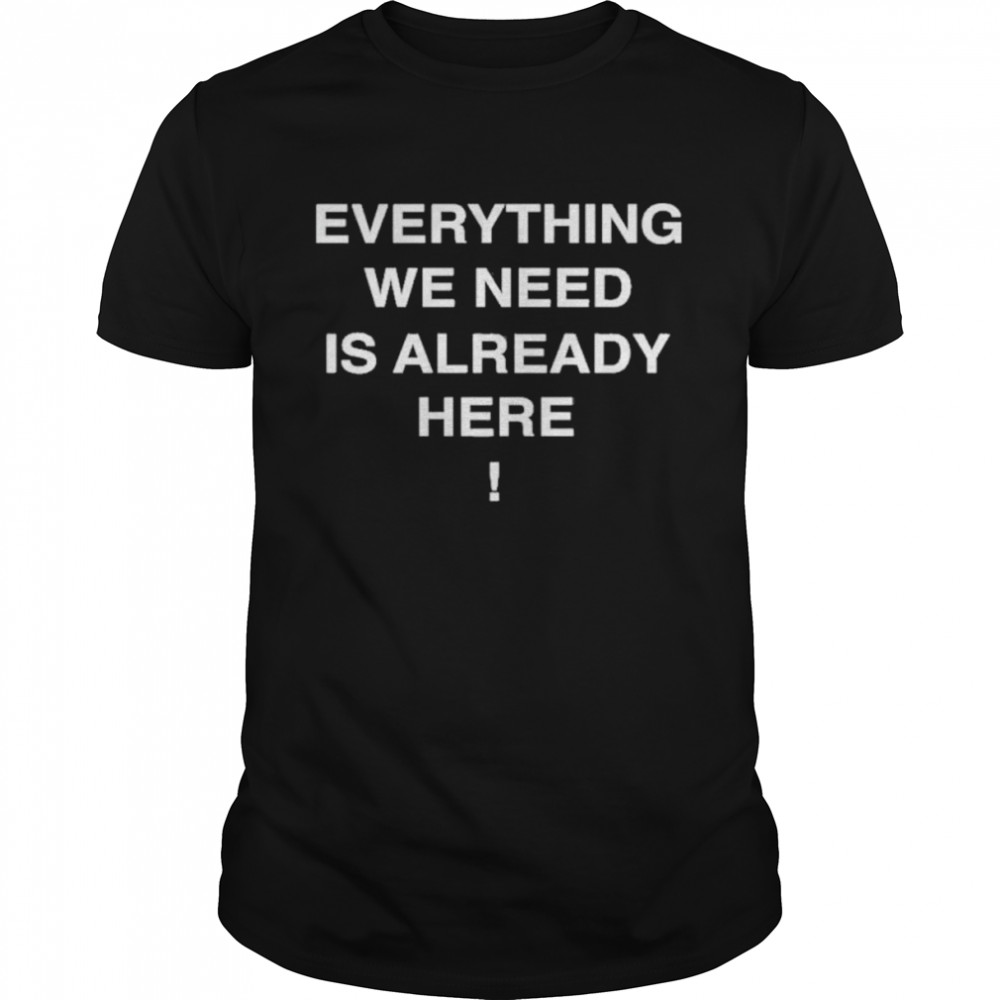 Everything we need is already here shirt Classic Men's T-shirt