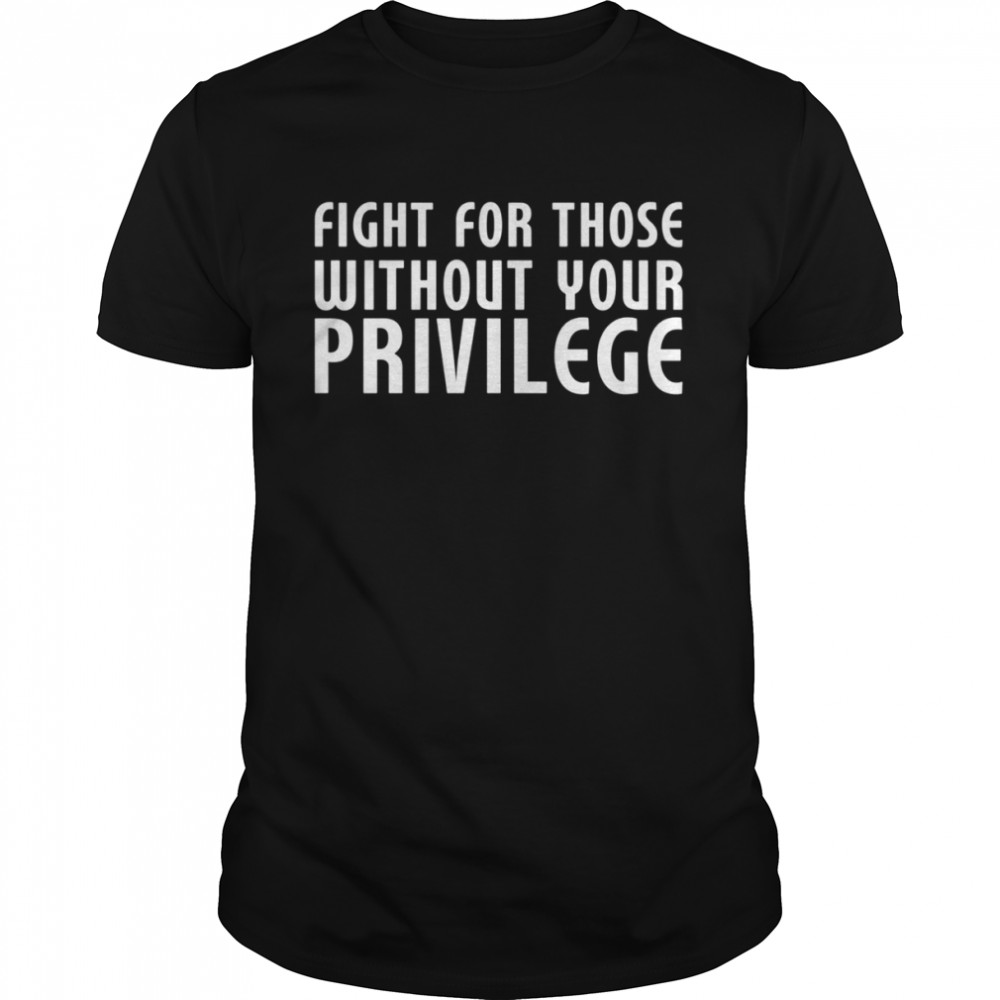 Fight For Those Without Your Privilege Motivation Quote shirt Classic Men's T-shirt