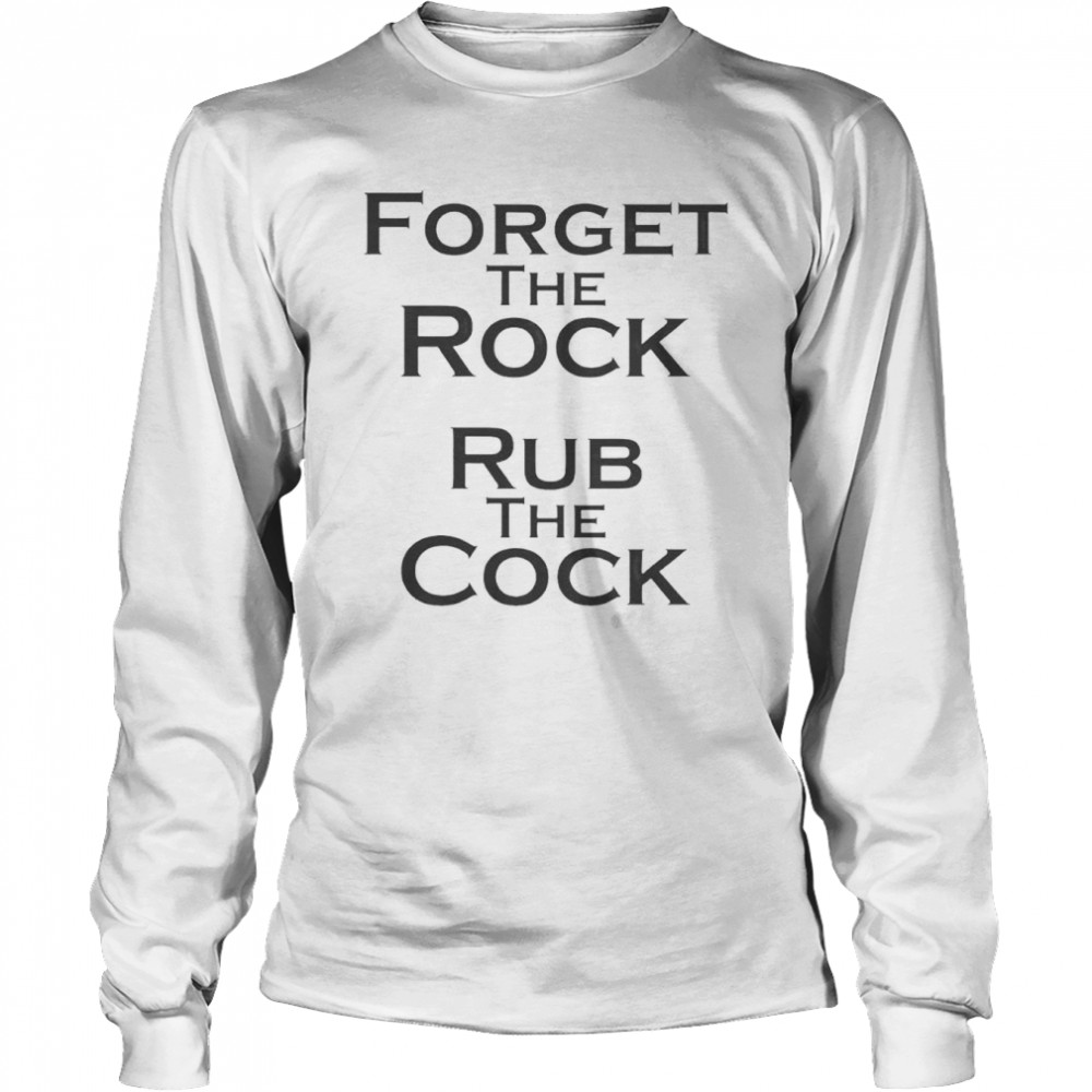 Forget the rock rub the cock shirt Long Sleeved T-shirt