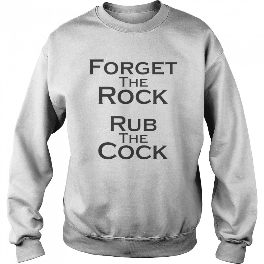 Forget the rock rub the cock shirt Unisex Sweatshirt