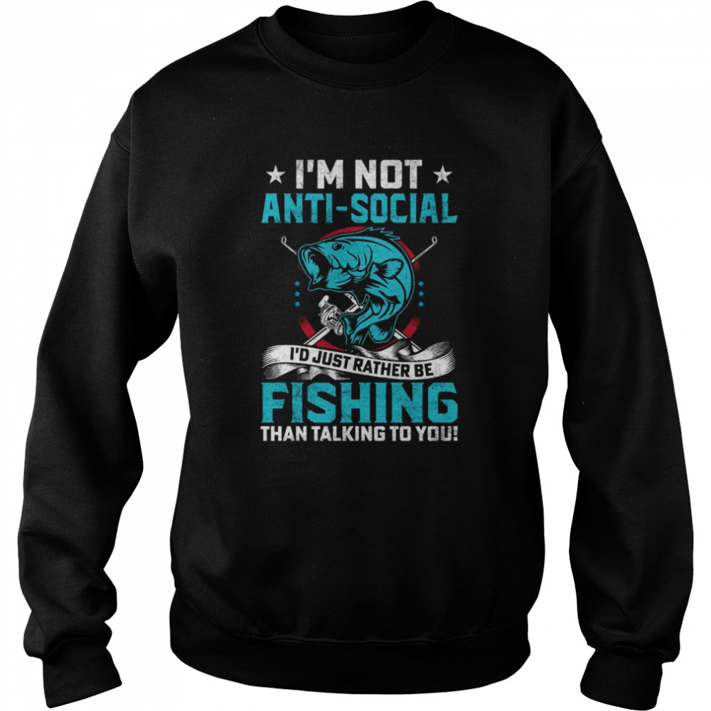 I’m Not Anti Social I’d Just Rather Be Fishing shirt Unisex Sweatshirt