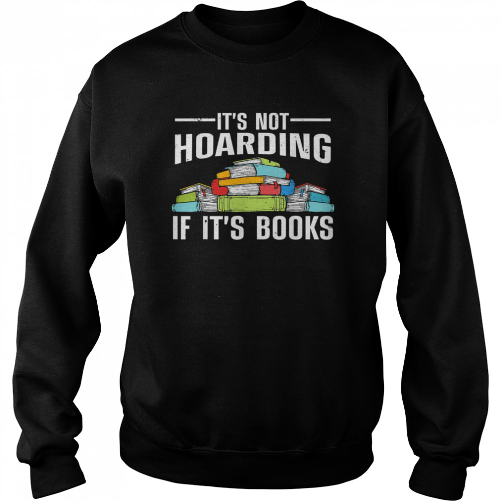 It’s Not Hoarding If Its Books T- Unisex Sweatshirt