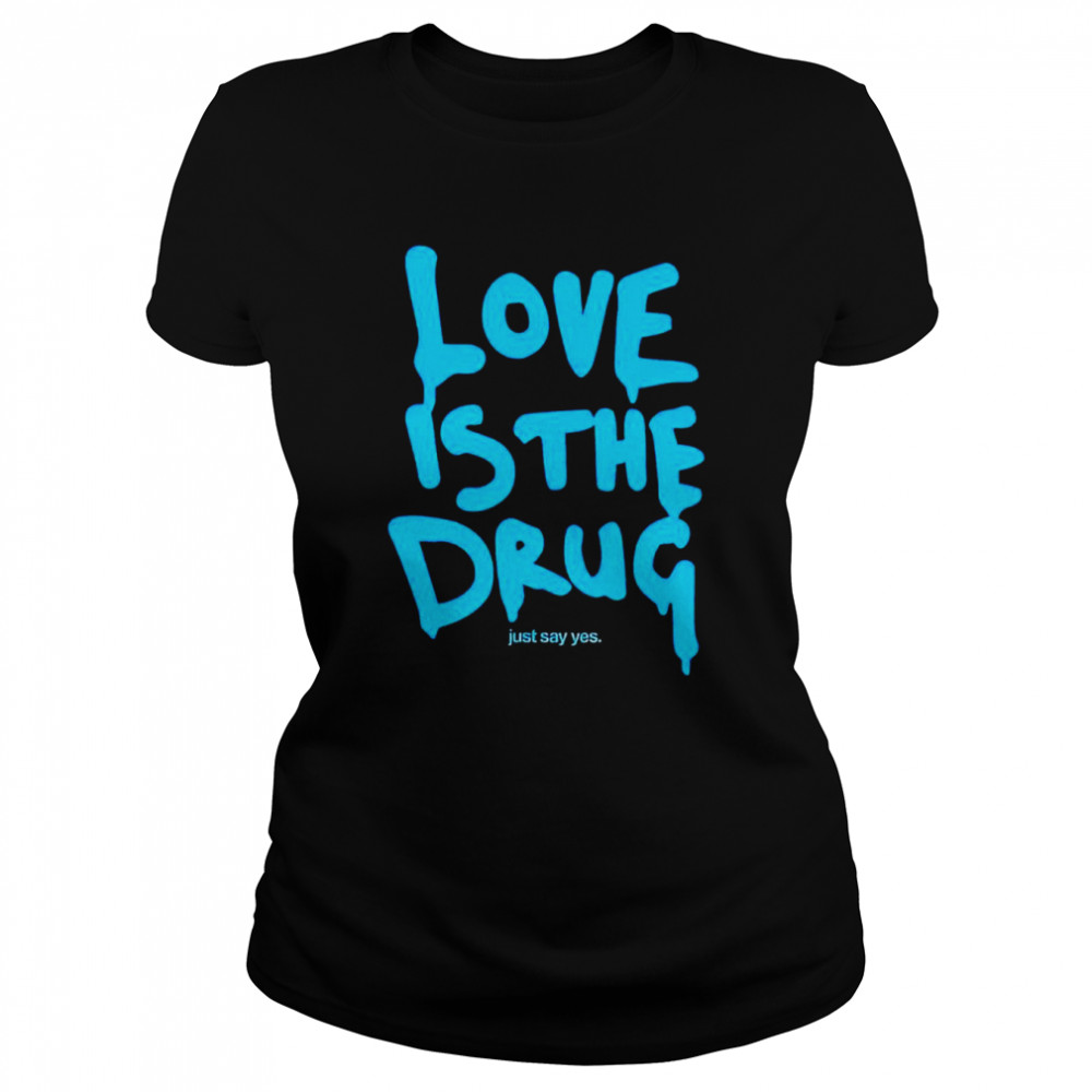 Love is the drug just say yes shirt Classic Women's T-shirt