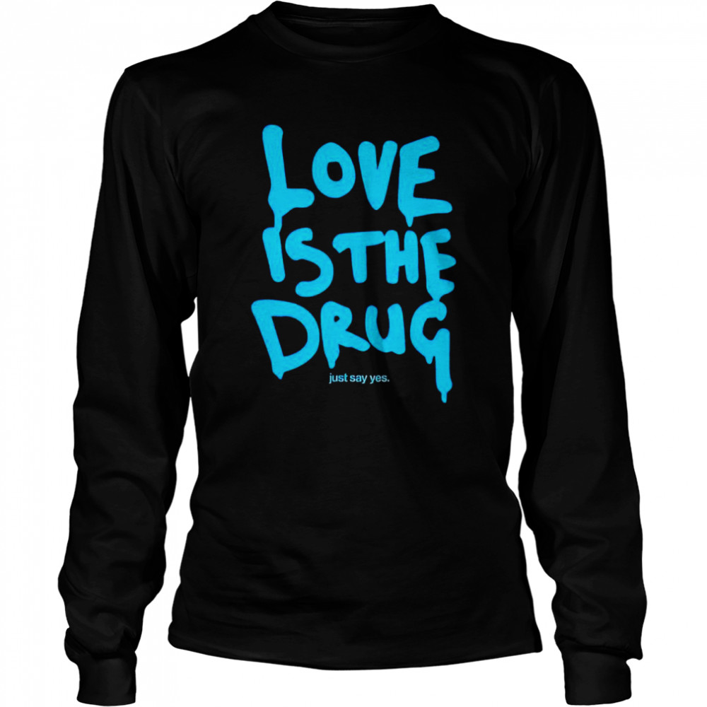 Love is the drug just say yes shirt Long Sleeved T-shirt