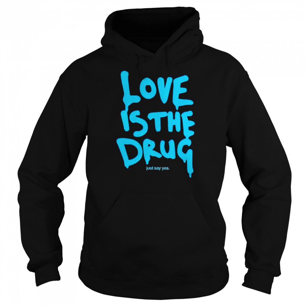 Love is the drug just say yes shirt Unisex Hoodie