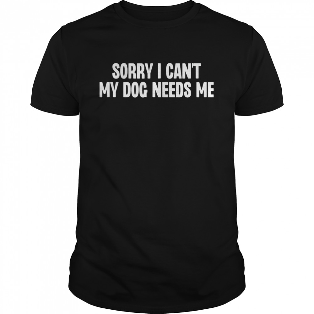 Sorry I Can’t My Dog Needs Me T- Classic Men's T-shirt