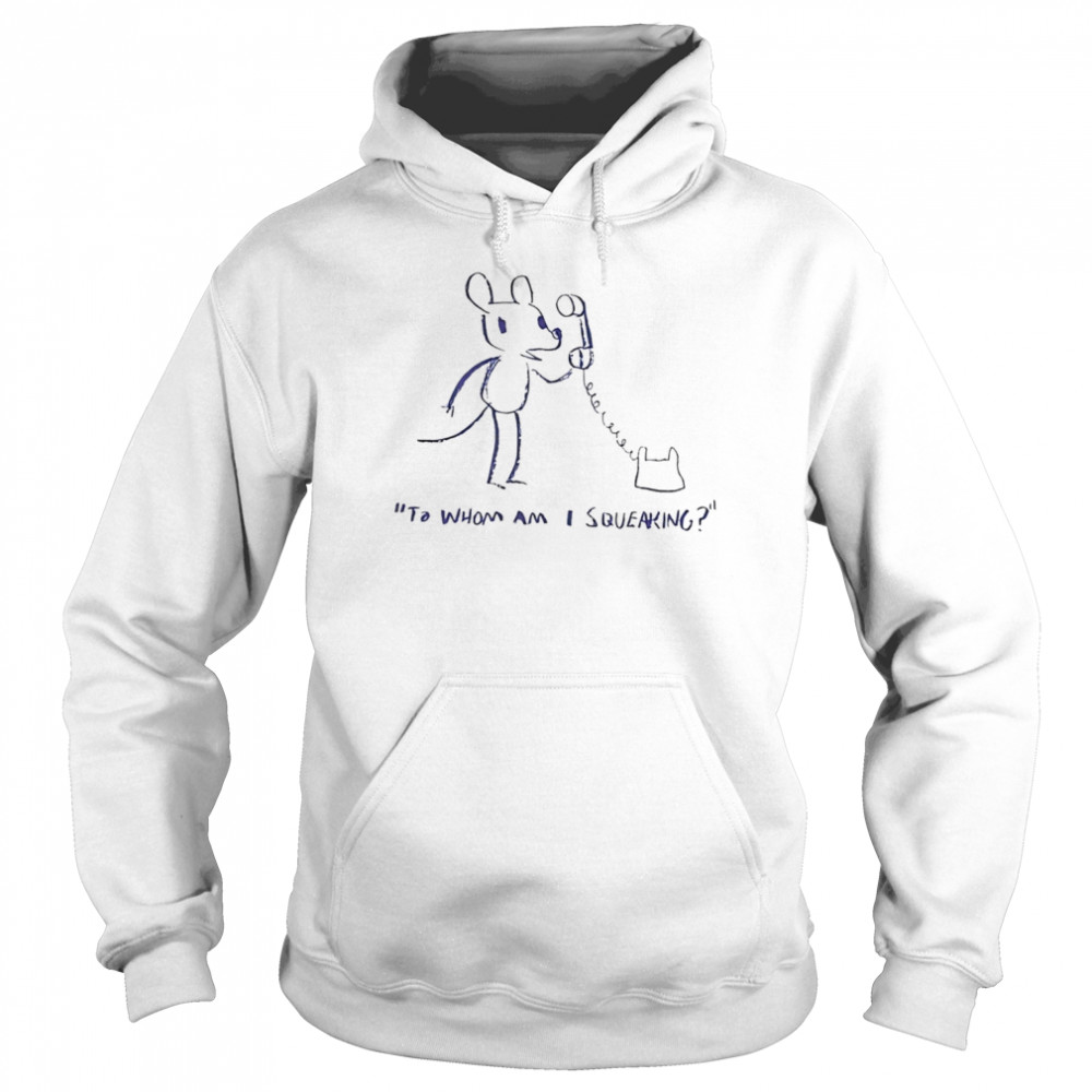 To whom am I squeaking shirt Unisex Hoodie