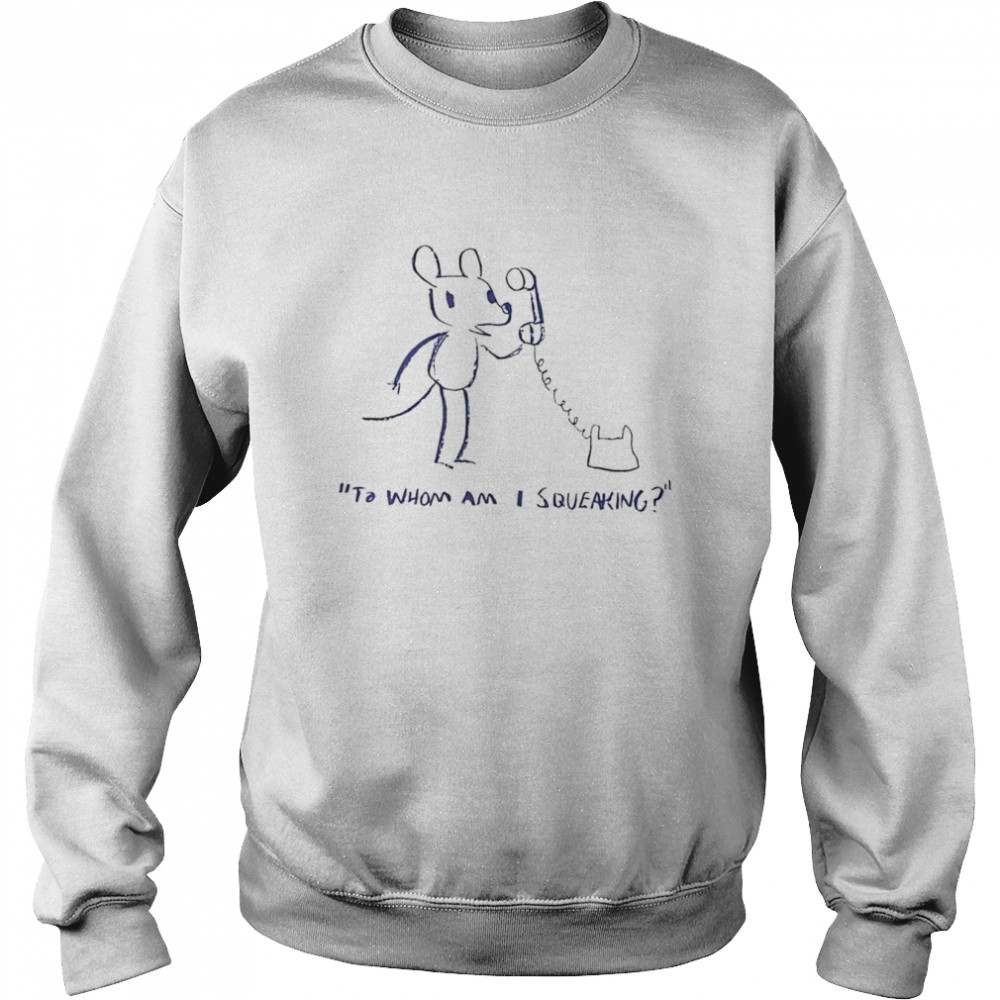 To whom am I squeaking shirt Unisex Sweatshirt