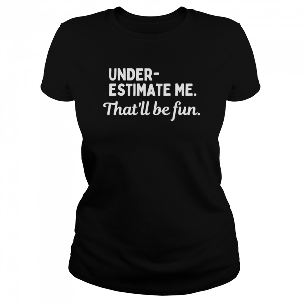 Underestimate Me That’ll Be Fun T- Classic Women's T-shirt