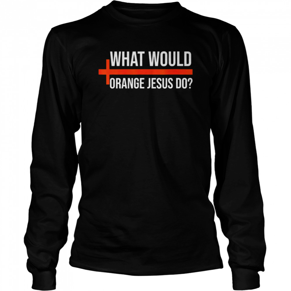 What Would Orange Jesus Do Pro Trump Orange Jesus T- Long Sleeved T-shirt