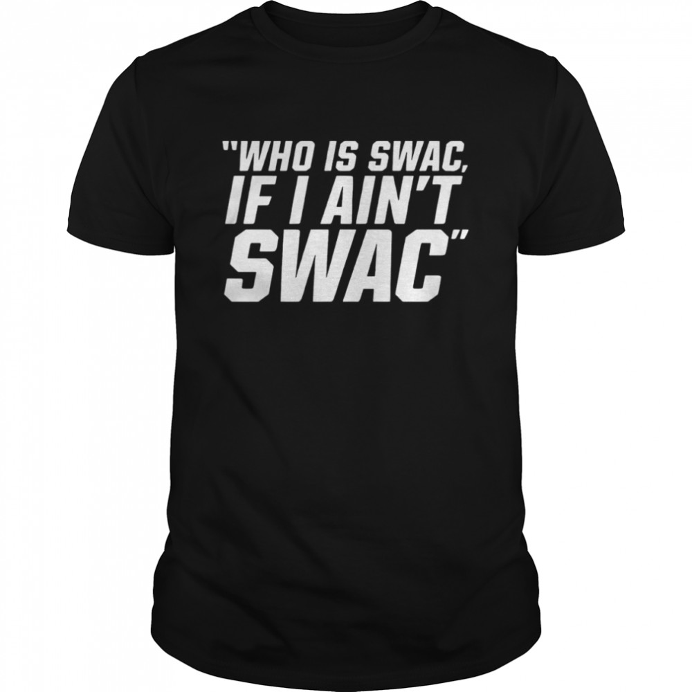 Who is swac if I ain’t swac shirt Classic Men's T-shirt