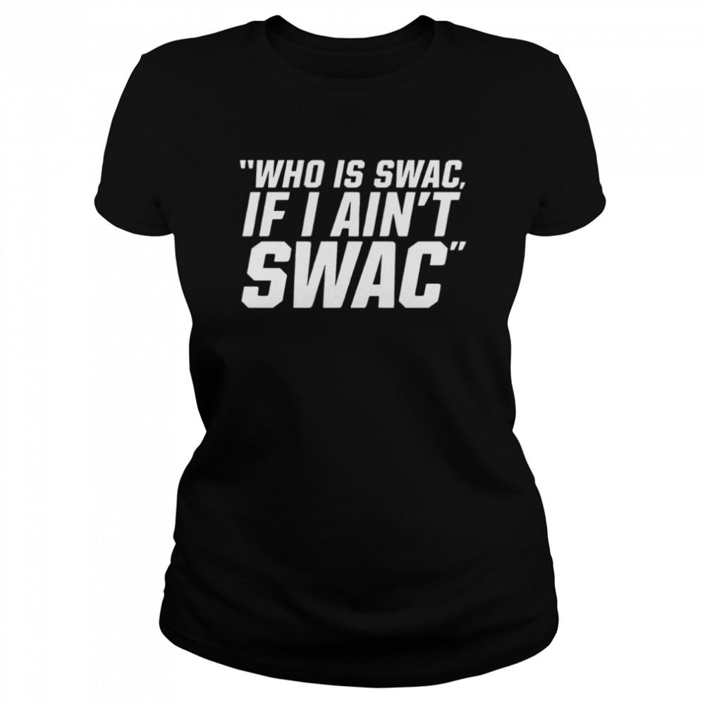 Who is swac if I ain’t swac shirt Classic Women's T-shirt