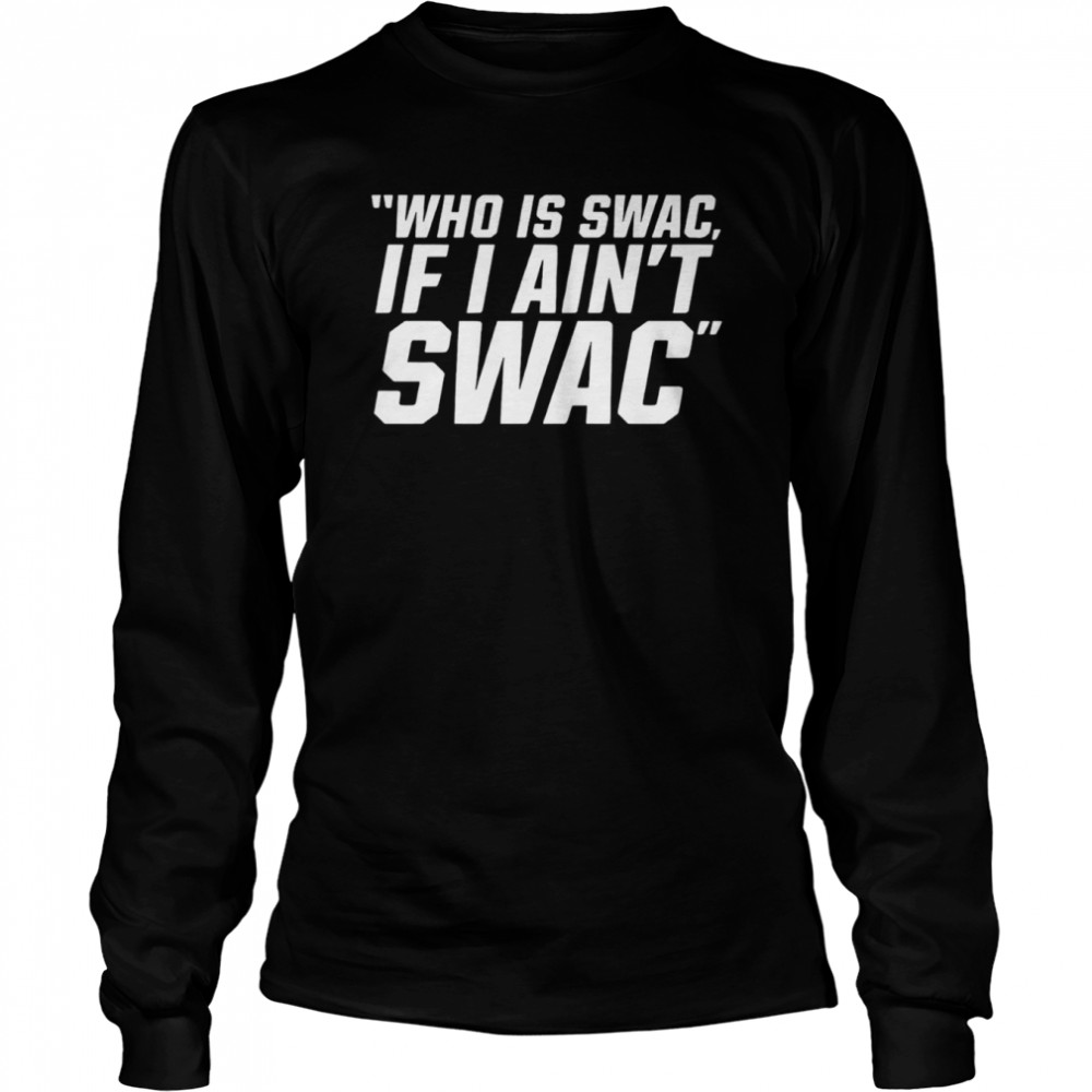 Who is swac if I ain’t swac shirt Long Sleeved T-shirt