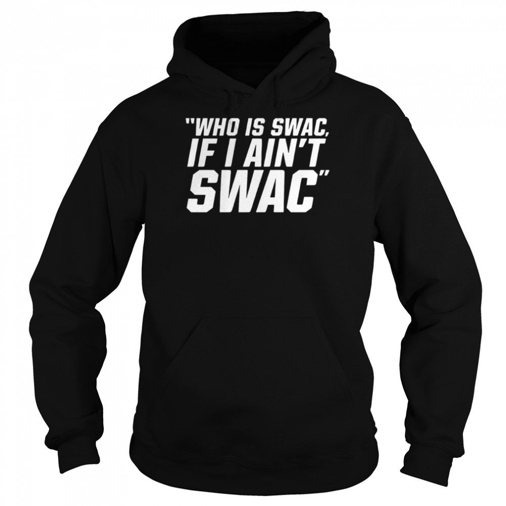 Who is swac if I ain’t swac shirt Unisex Hoodie