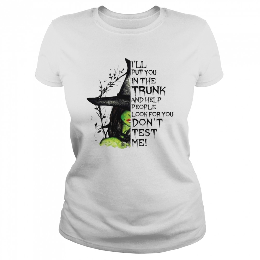 Witch I’ll put You in the trunk and help people look for You don’t test me Halloween shirt Classic Women's T-shirt