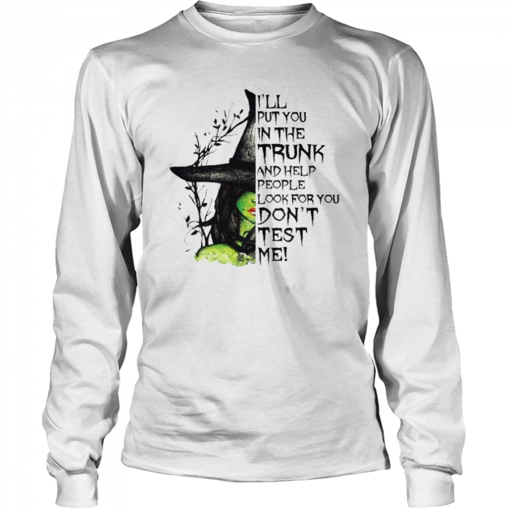 Witch I’ll put You in the trunk and help people look for You don’t test me Halloween shirt Long Sleeved T-shirt