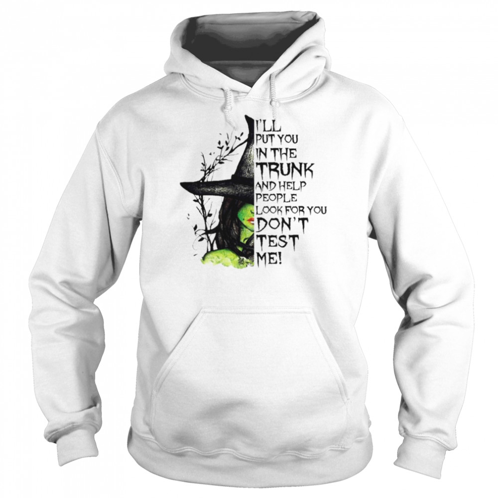 Witch I’ll put You in the trunk and help people look for You don’t test me Halloween shirt Unisex Hoodie