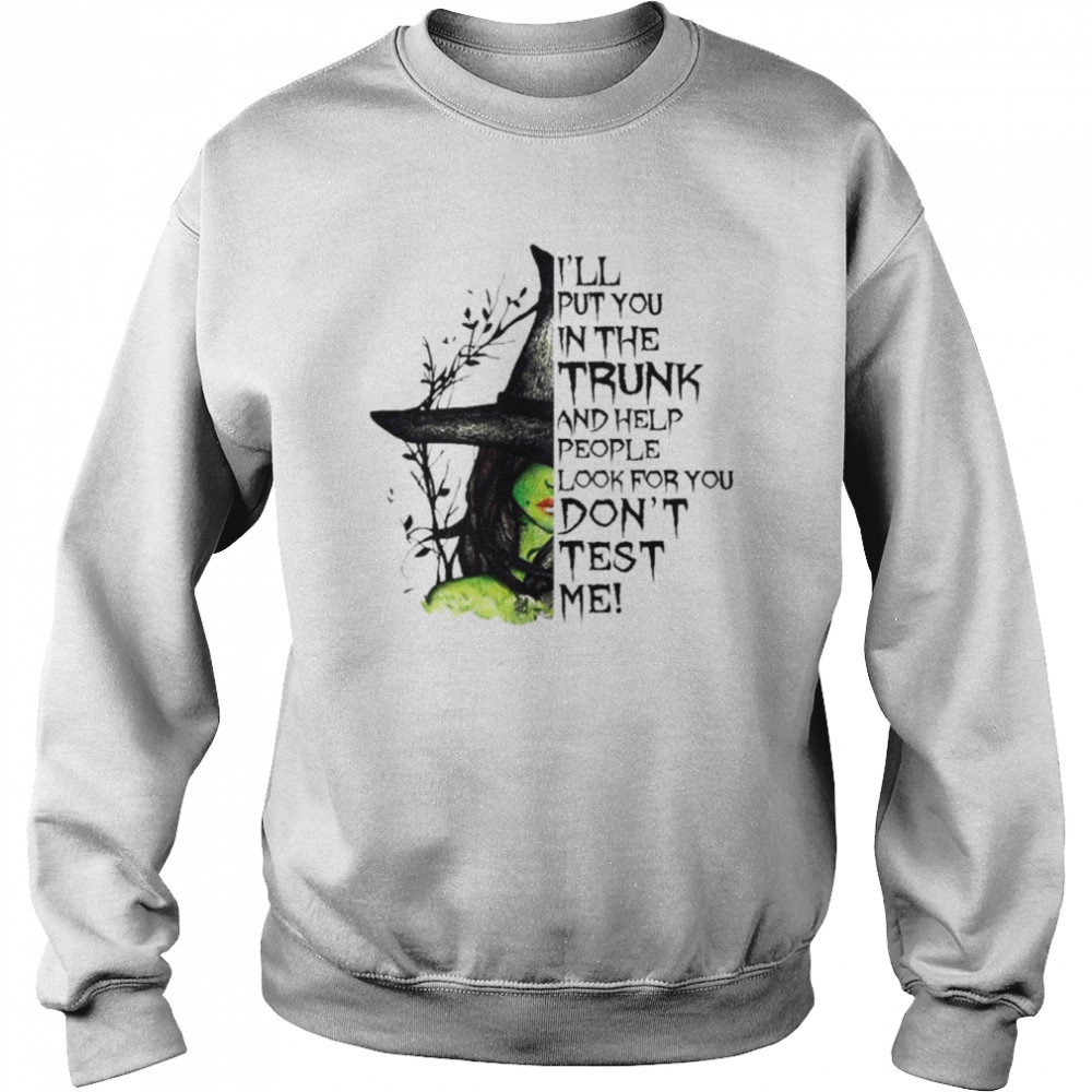 Witch I’ll put You in the trunk and help people look for You don’t test me Halloween shirt Unisex Sweatshirt