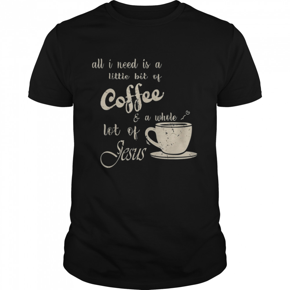 All I Need Is Jesus And Coffee Christian Religious T-Shirt