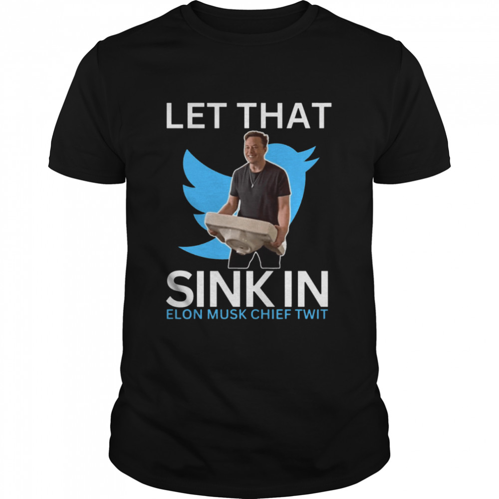 Let That Sink In Elon Musk Chief Twit shirt
