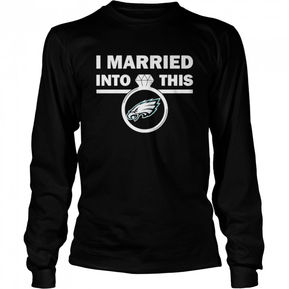 I Married Into This Philadelphia Eagles Football NFL Shirt, hoodie