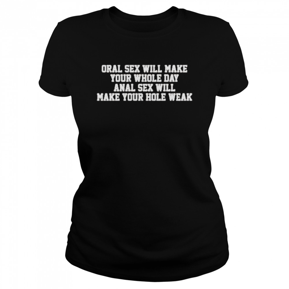 Oral Sex Will Make Your Whole Day Anal Sex Will Make Your Hole Weak Shirt -  T Shirt Classic