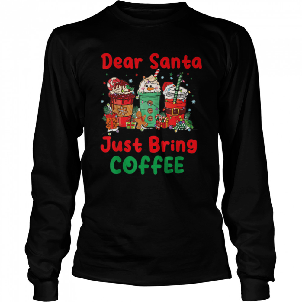 Dear Santa Just Bring Coffee Latte Lover Xmas Drink T- B0BN83BBQY Long Sleeved T-shirt
