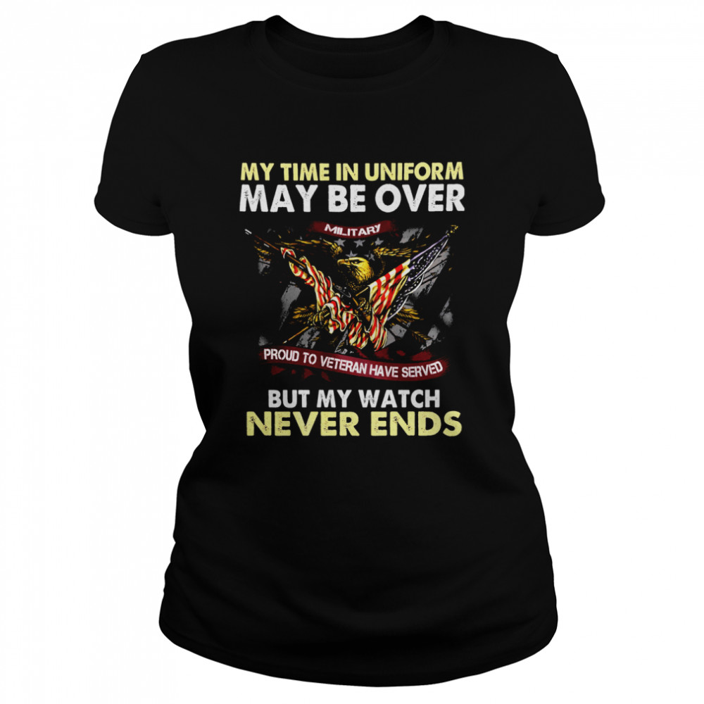 Eagle American Flag My Time In Uniform May Be Over But My Watch Never Ends  Classic Women's T-shirt