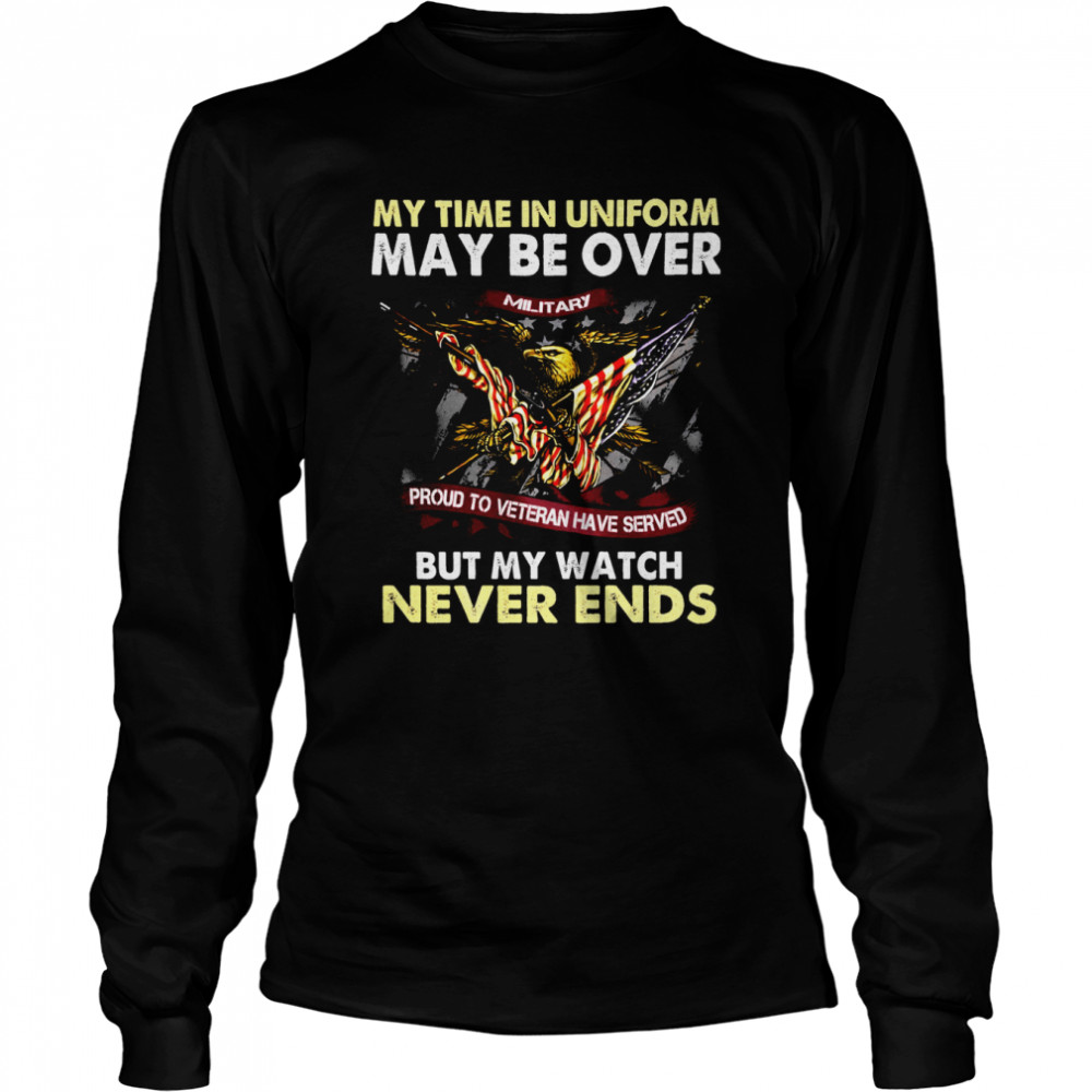 Eagle American Flag My Time In Uniform May Be Over But My Watch Never Ends  Long Sleeved T-shirt