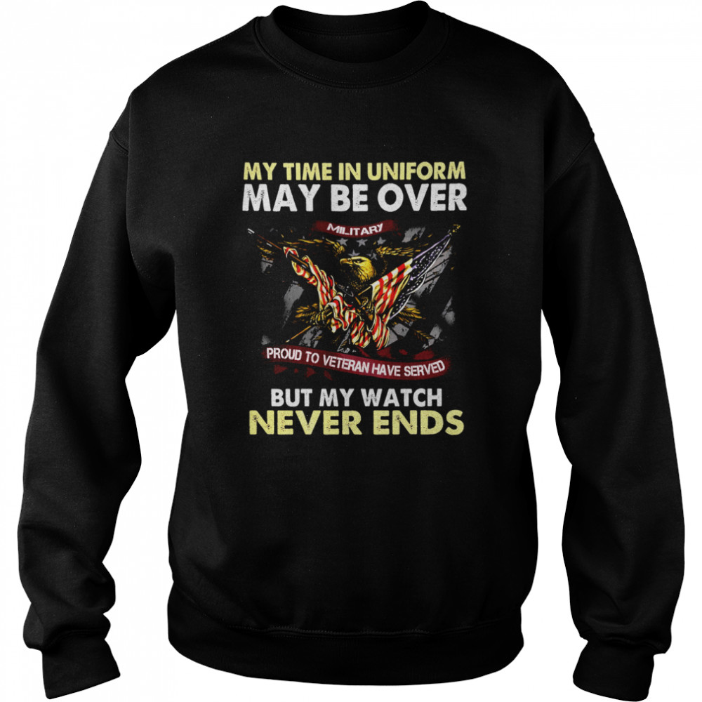 Eagle American Flag My Time In Uniform May Be Over But My Watch Never Ends  Unisex Sweatshirt