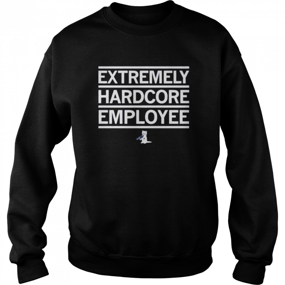 Extremely Hardcore Employee shirt Unisex Sweatshirt